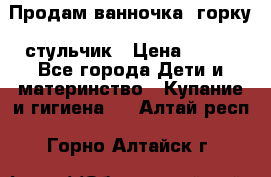 Продам ванночка, горку, стульчик › Цена ­ 300 - Все города Дети и материнство » Купание и гигиена   . Алтай респ.,Горно-Алтайск г.